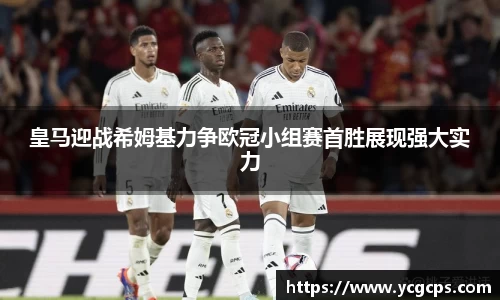 皇马迎战希姆基力争欧冠小组赛首胜展现强大实力
