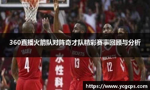 360直播火箭队对阵奇才队精彩赛事回顾与分析